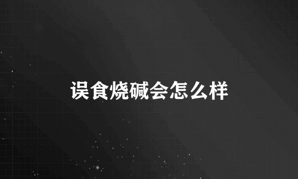 误食烧碱会怎么样