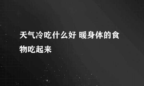 天气冷吃什么好 暖身体的食物吃起来