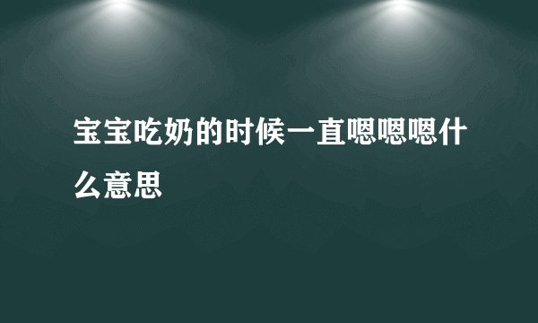 宝宝吃奶的时候一直嗯嗯嗯什么意思