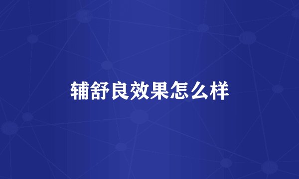 辅舒良效果怎么样