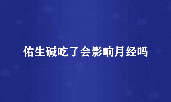 佑生碱吃了会影响月经吗