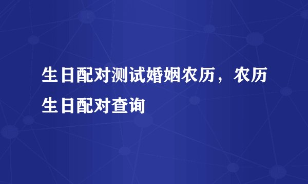 生日配对测试婚姻农历，农历生日配对查询
