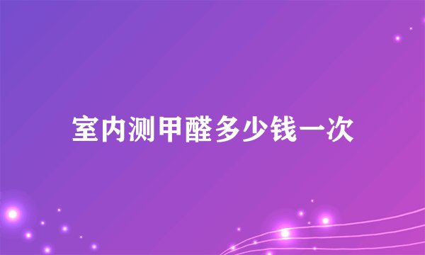 室内测甲醛多少钱一次