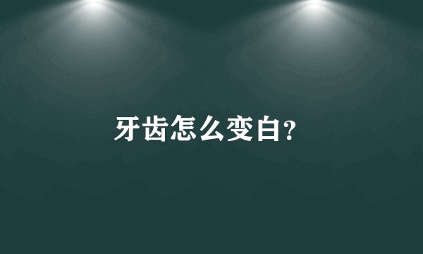 牙齿怎么变白？