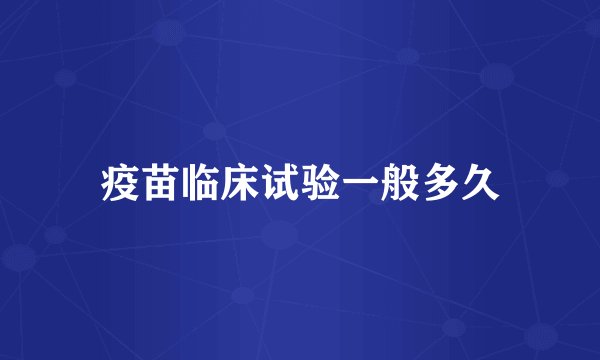 疫苗临床试验一般多久