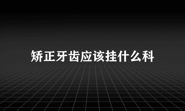 矫正牙齿应该挂什么科