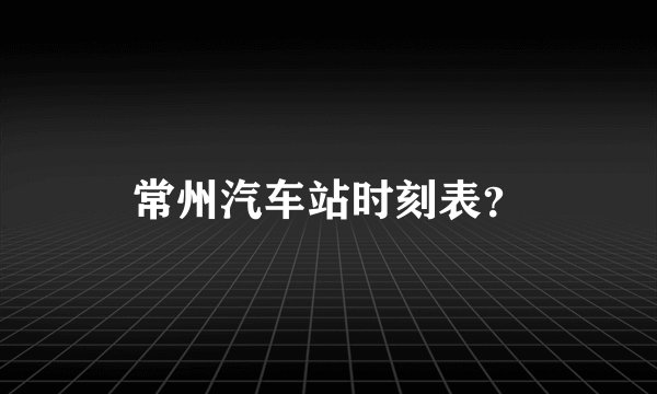 常州汽车站时刻表？