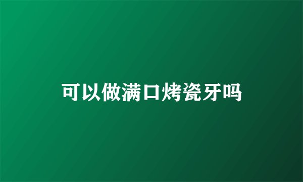可以做满口烤瓷牙吗