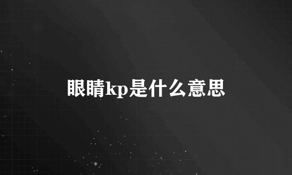 眼睛kp是什么意思