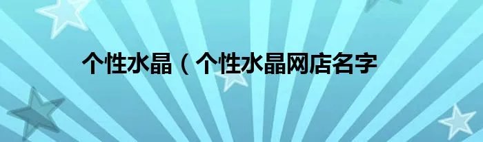 个性水晶（个性水晶网店名字