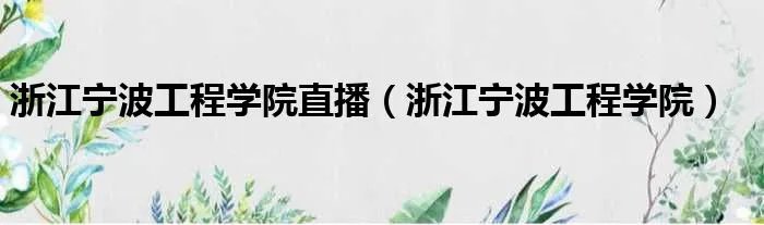 浙江宁波工程学院直播（浙江宁波工程学院）