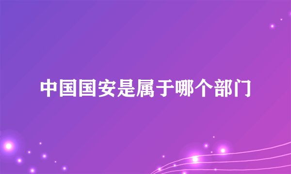 中国国安是属于哪个部门