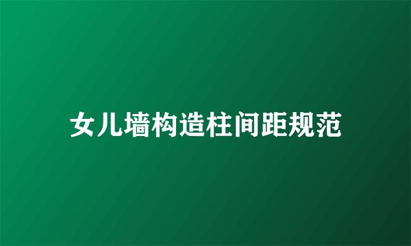 女儿墙构造柱间距规范