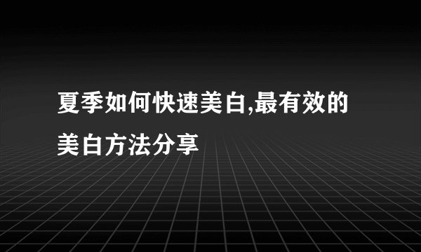 夏季如何快速美白,最有效的美白方法分享