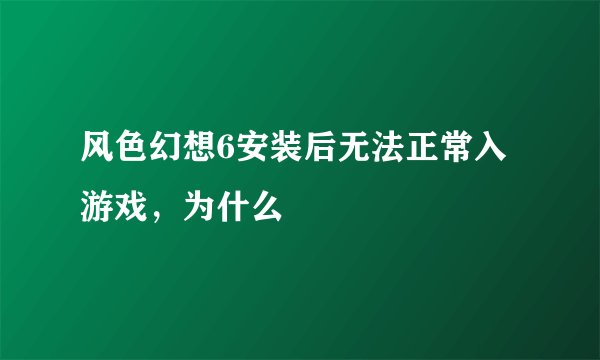 风色幻想6安装后无法正常入游戏，为什么