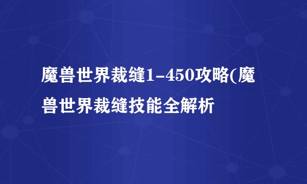 魔兽世界裁缝1-450攻略(魔兽世界裁缝技能全解析