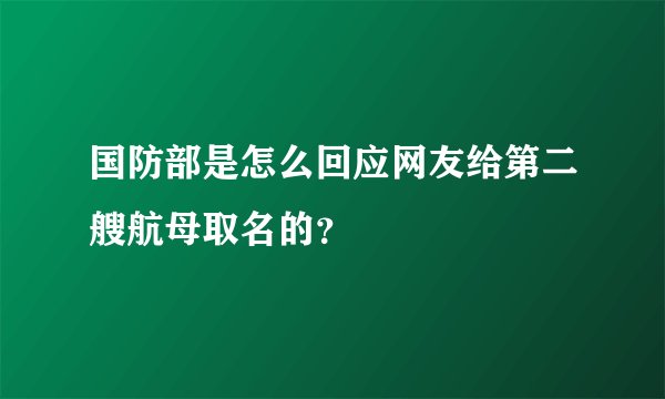 国防部是怎么回应网友给第二艘航母取名的？