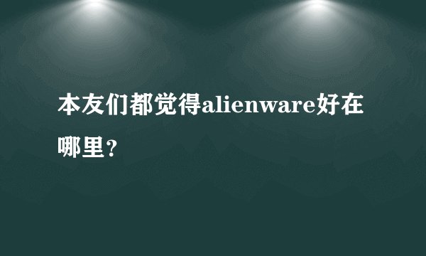 本友们都觉得alienware好在哪里？