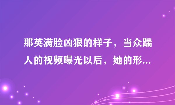那英满脸凶狠的样子，当众踹人的视频曝光以后，她的形象真得全毁了吗？
