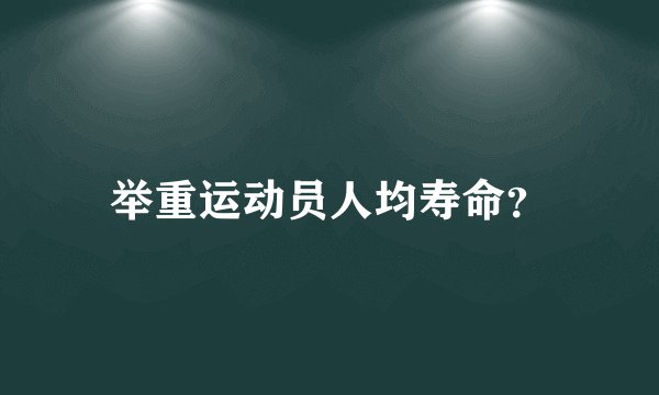 举重运动员人均寿命?