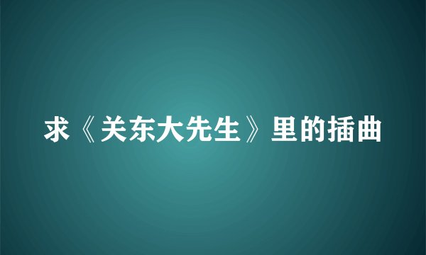 求《关东大先生》里的插曲