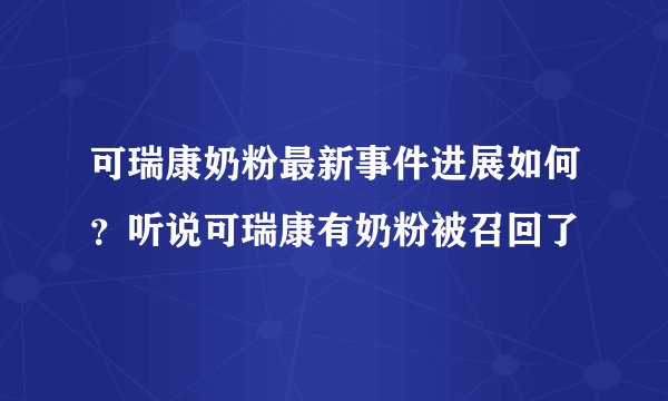 可瑞康奶粉最新事件进展如何？听说可瑞康有奶粉被召回了