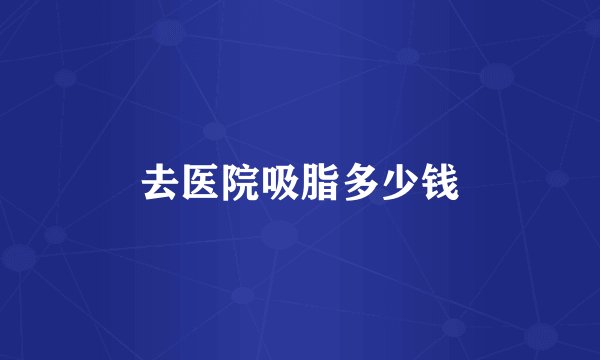 去医院吸脂多少钱