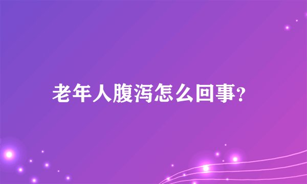 老年人腹泻怎么回事?