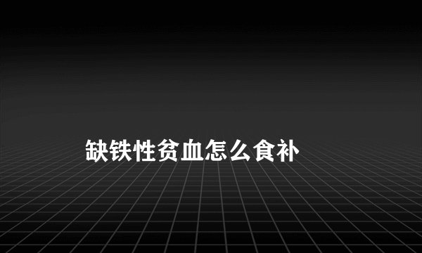 
    缺铁性贫血怎么食补
  