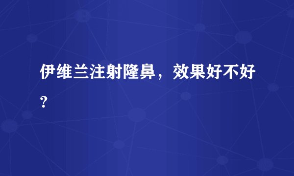 伊维兰注射隆鼻，效果好不好？