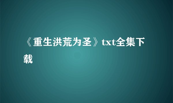 《重生洪荒为圣》txt全集下载