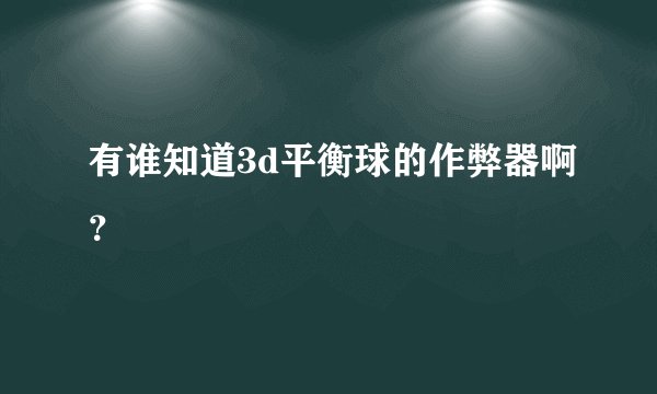 有谁知道3d平衡球的作弊器啊？