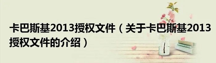 卡巴斯基2013授权文件（关于卡巴斯基2013授权文件的介绍）