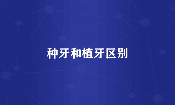 种牙和植牙区别