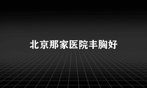 北京那家医院丰胸好