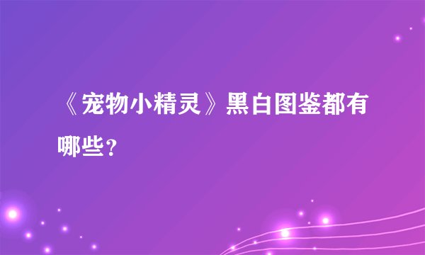 《宠物小精灵》黑白图鉴都有哪些？