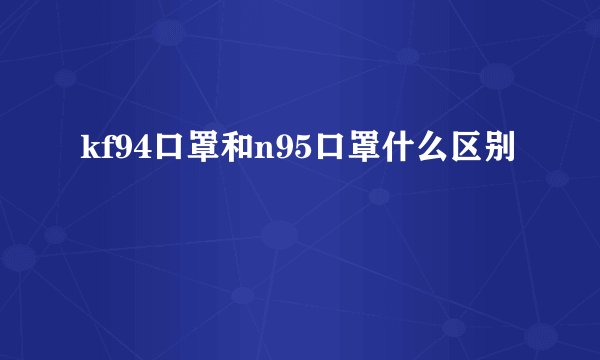 kf94口罩和n95口罩什么区别