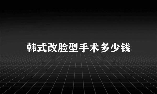 韩式改脸型手术多少钱
