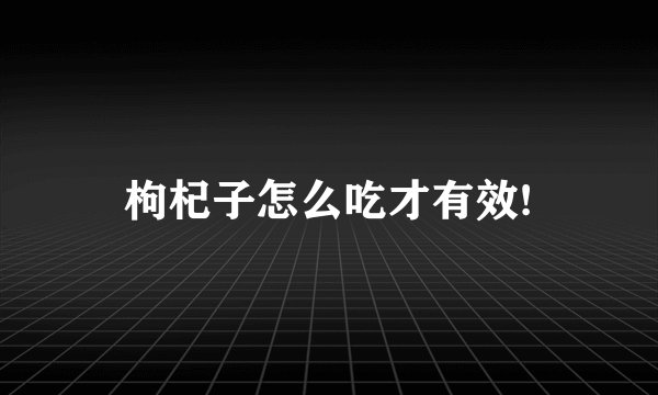枸杞子怎么吃才有效!