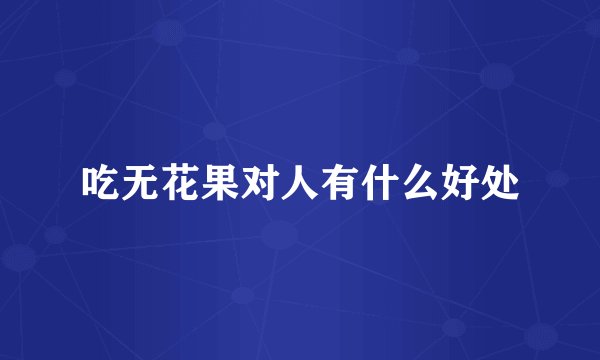 吃无花果对人有什么好处