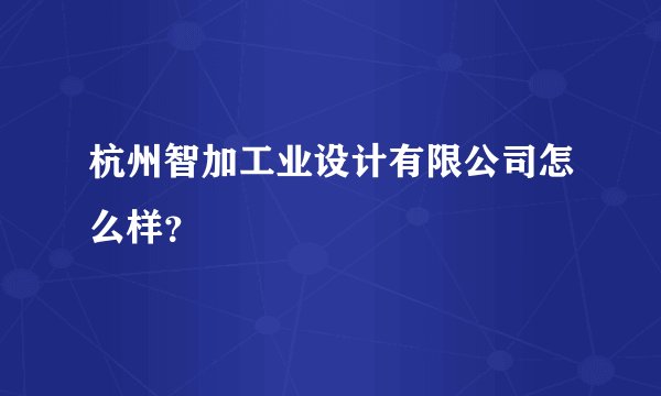 杭州智加工业设计有限公司怎么样？
