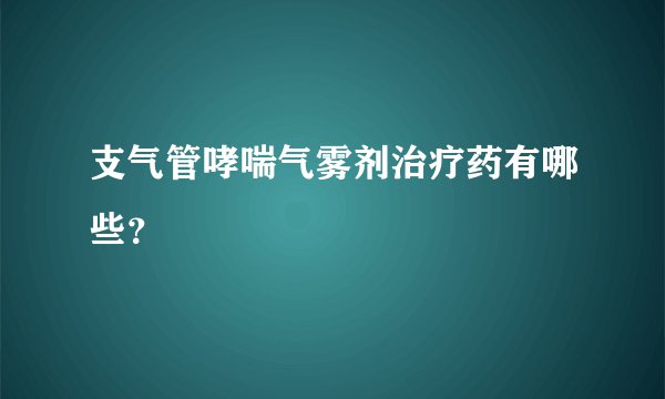 支气管哮喘气雾剂治疗药有哪些?