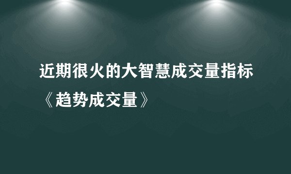 近期很火的大智慧成交量指标《趋势成交量》