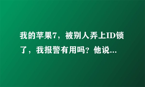 我的苹果7，被别人弄上ID锁了，我报警有用吗？他说要我给他1000，我现在只有他的QQ号。怎么办