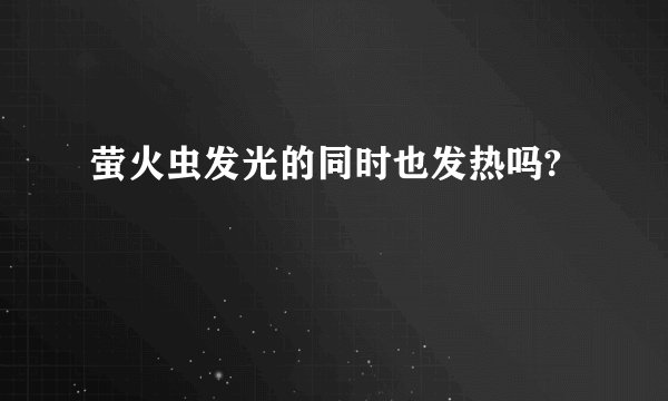 萤火虫发光的同时也发热吗?
