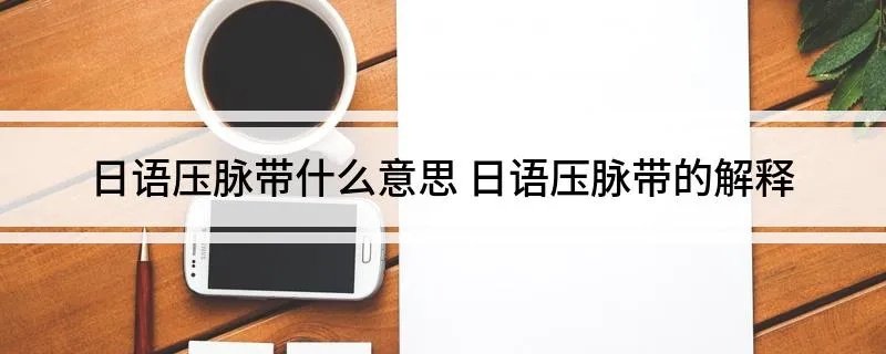 日语压脉带什么意思 日语压脉带的解释