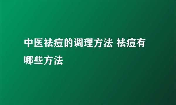 中医祛痘的调理方法 祛痘有哪些方法