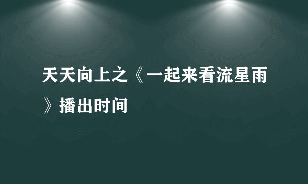 天天向上之《一起来看流星雨》播出时间
