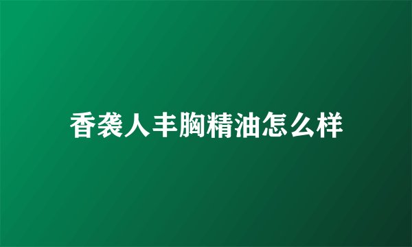 香袭人丰胸精油怎么样