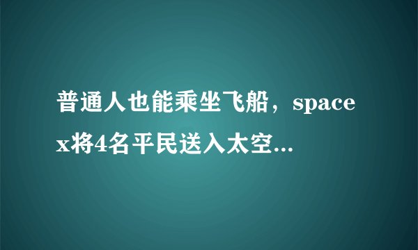 普通人也能乘坐飞船，spacex将4名平民送入太空，没有宇航员陪同
